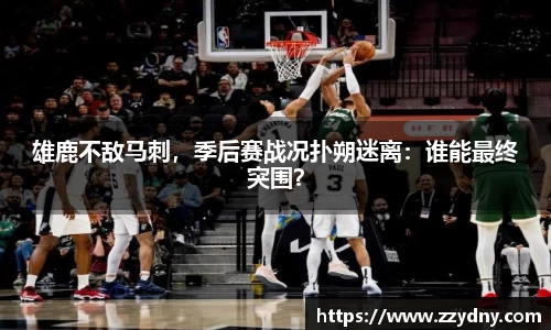 雄鹿不敌马刺，季后赛战况扑朔迷离：谁能最终突围？