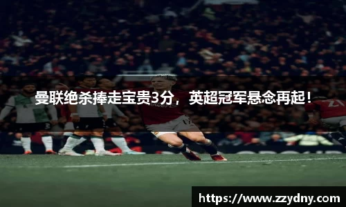 曼联绝杀捧走宝贵3分，英超冠军悬念再起！