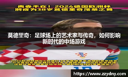 莫德里奇：足球场上的艺术家与传奇，如何影响新时代的中场游戏