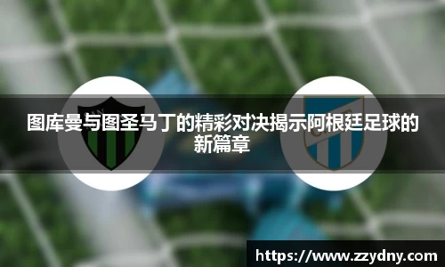图库曼与图圣马丁的精彩对决揭示阿根廷足球的新篇章