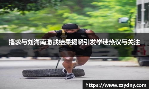 播求与刘海南激战结果揭晓引发拳迷热议与关注