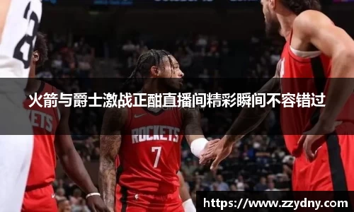火箭与爵士激战正酣直播间精彩瞬间不容错过
