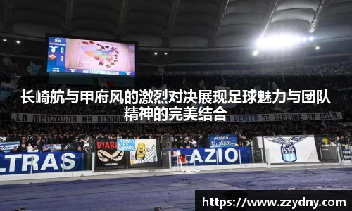 长崎航与甲府风的激烈对决展现足球魅力与团队精神的完美结合