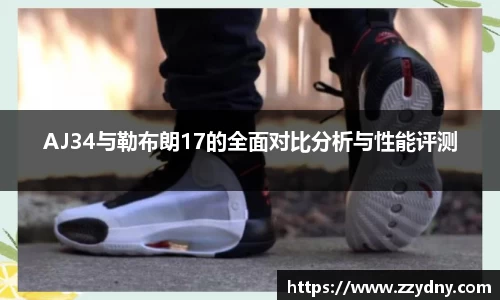 AJ34与勒布朗17的全面对比分析与性能评测