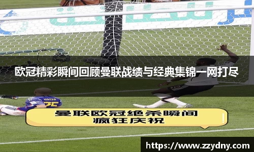 欧冠精彩瞬间回顾曼联战绩与经典集锦一网打尽