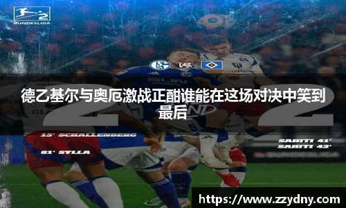 德乙基尔与奥厄激战正酣谁能在这场对决中笑到最后