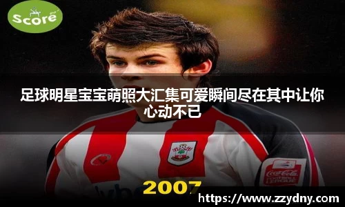 足球明星宝宝萌照大汇集可爱瞬间尽在其中让你心动不已