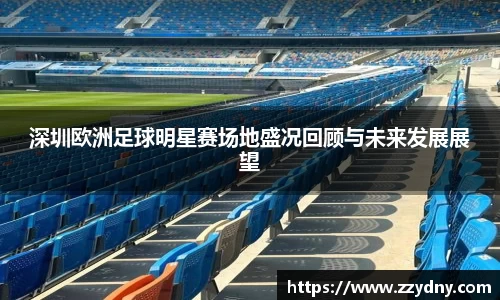 深圳欧洲足球明星赛场地盛况回顾与未来发展展望