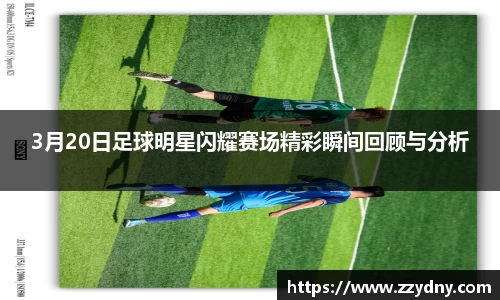 3月20日足球明星闪耀赛场精彩瞬间回顾与分析