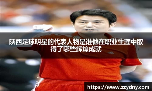 陕西足球明星的代表人物是谁他在职业生涯中取得了哪些辉煌成就