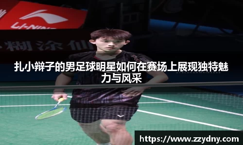 扎小辩子的男足球明星如何在赛场上展现独特魅力与风采