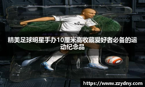 精美足球明星手办10厘米高收藏爱好者必备的运动纪念品